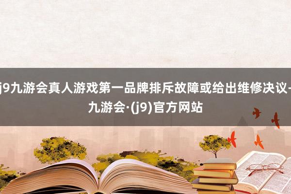 j9九游会真人游戏第一品牌排斥故障或给出维修决议-九游会·(j9)官方网站