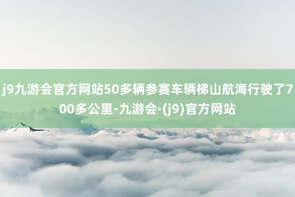 j9九游会官方网站50多辆参赛车辆梯山航海行驶了700多公里-九游会·(j9)官方网站