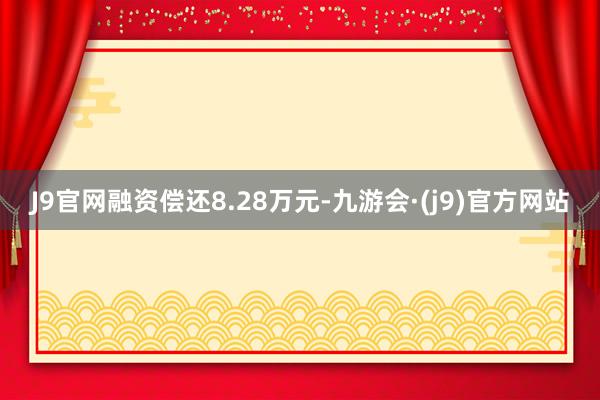 J9官网融资偿还8.28万元-九游会·(j9)官方网站