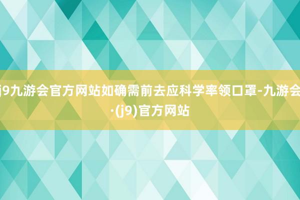 j9九游会官方网站如确需前去应科学率领口罩-九游会·(j9)官方网站