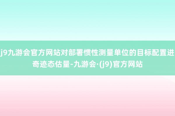 j9九游会官方网站对部署惯性测量单位的目标配置进奇迹态估量-九游会·(j9)官方网站