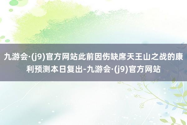 九游会·(j9)官方网站此前因伤缺席天王山之战的康利预测本日复出-九游会·(j9)官方网站