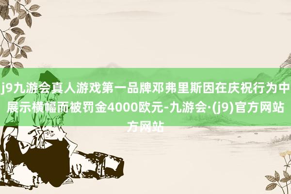 j9九游会真人游戏第一品牌邓弗里斯因在庆祝行为中展示横幅而被罚金4000欧元-九游会·(j9)官方网站