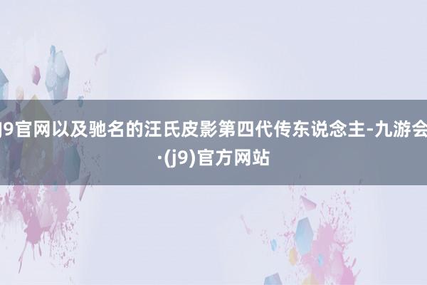 J9官网以及驰名的汪氏皮影第四代传东说念主-九游会·(j9)官方网站