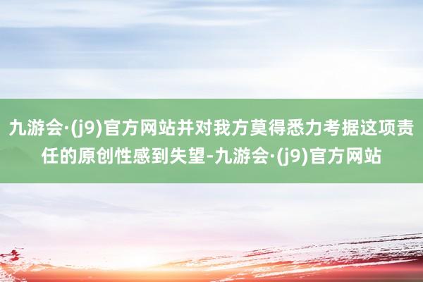 九游会·(j9)官方网站并对我方莫得悉力考据这项责任的原创性感到失望-九游会·(j9)官方网站