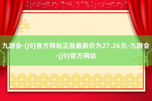 九游会·(j9)官方网站正股最新价为27.26元-九游会·(j9)官方网站