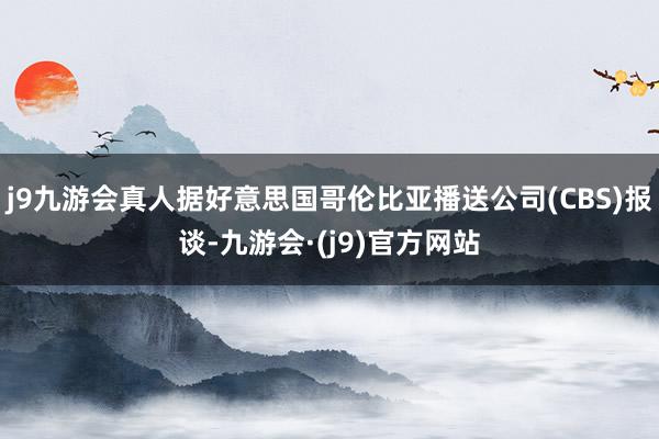 j9九游会真人据好意思国哥伦比亚播送公司(CBS)报谈-九游会·(j9)官方网站