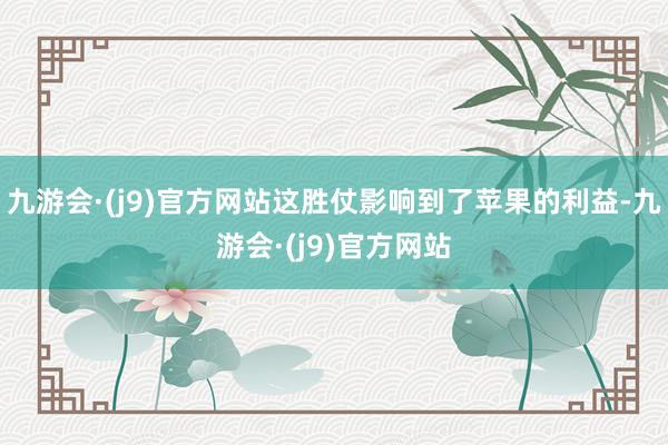 九游会·(j9)官方网站这胜仗影响到了苹果的利益-九游会·(j9)官方网站