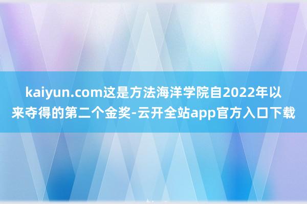 kaiyun.com这是方法海洋学院自2022年以来夺得的第二个金奖-云开全站app官方入口下载