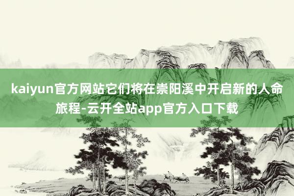 kaiyun官方网站它们将在崇阳溪中开启新的人命旅程-云开全站app官方入口下载