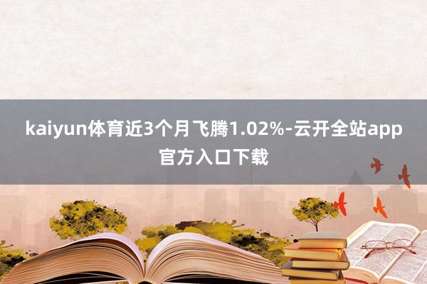 kaiyun体育近3个月飞腾1.02%-云开全站app官方入口下载