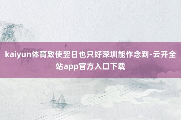 kaiyun体育致使翌日也只好深圳能作念到-云开全站app官方入口下载