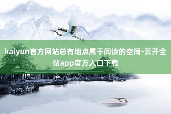 kaiyun官方网站总有地点属于阅读的空间-云开全站app官方入口下载