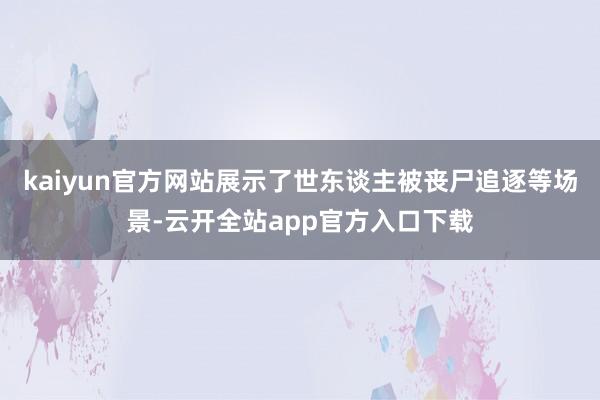 kaiyun官方网站展示了世东谈主被丧尸追逐等场景-云开全站app官方入口下载