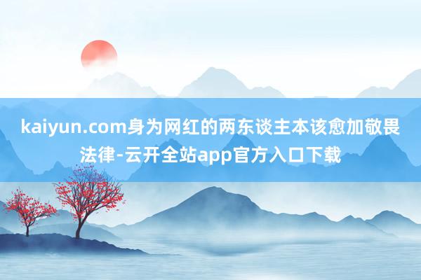 kaiyun.com身为网红的两东谈主本该愈加敬畏法律-云开全站app官方入口下载