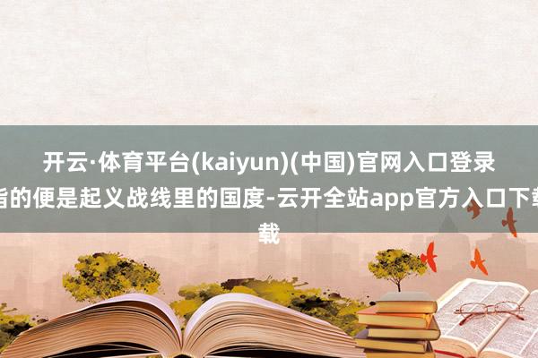 开云·体育平台(kaiyun)(中国)官网入口登录指的便是起义战线里的国度-云开全站app官方入口下载