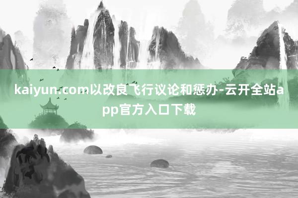 kaiyun.com以改良飞行议论和惩办-云开全站app官方入口下载