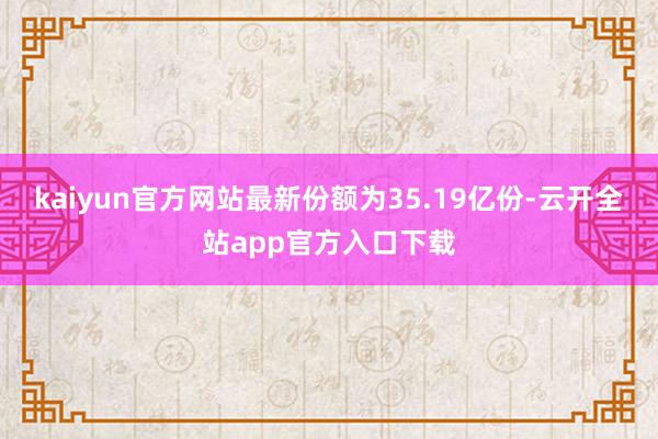 kaiyun官方网站最新份额为35.19亿份-云开全站app官方入口下载