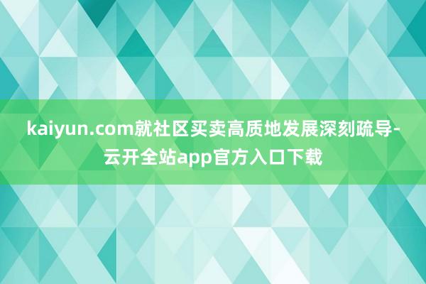 kaiyun.com就社区买卖高质地发展深刻疏导-云开全站app官方入口下载