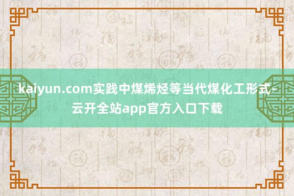 kaiyun.com实践中煤烯烃等当代煤化工形式-云开全站app官方入口下载