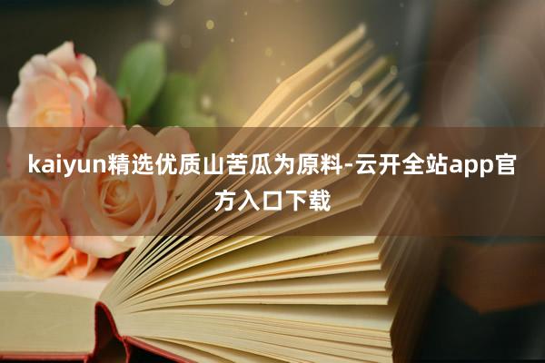 kaiyun精选优质山苦瓜为原料-云开全站app官方入口下载