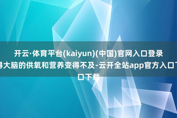 开云·体育平台(kaiyun)(中国)官网入口登录使得大脑的供氧和营养变得不及-云开全站app官方入口下载